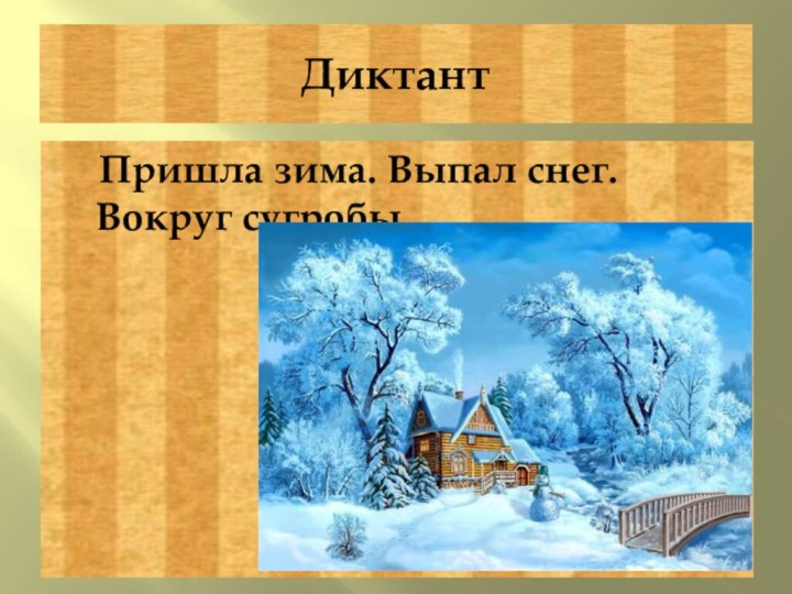 Диктант  Пришла зима. Выпал снег.  Вокруг сугробы.