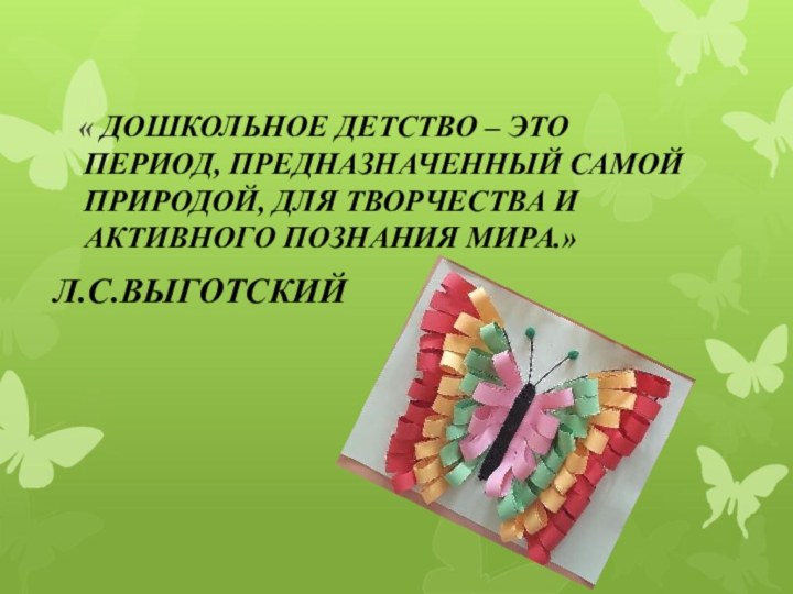 « ДОШКОЛЬНОЕ ДЕТСТВО – ЭТО ПЕРИОД, ПРЕДНАЗНАЧЕННЫЙ САМОЙ ПРИРОДОЙ, ДЛЯ