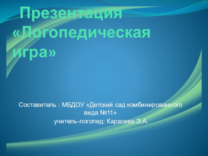 Составитель : МБДОУ «Детский сад комбинированного вида №11» учитель-логопед: Карасева Э.А. Презентация «Логопедическая игра»