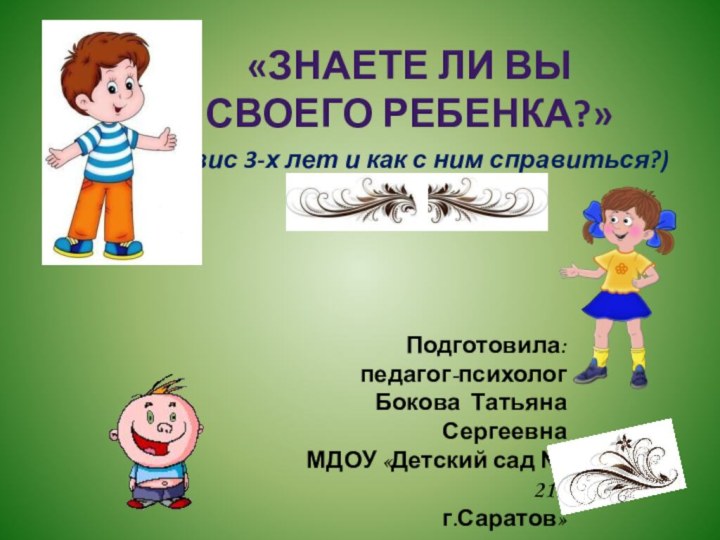 (кризис 3-х лет и как с ним справиться?)Подготовила:педагог-психологБокова Татьяна Сергеевна МДОУ «Детский