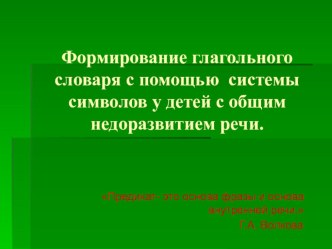 Формирование глагольного словаря с помощью системы символов у детей с общим недоразвитием речи. презентация к уроку по логопедии (подготовительная группа)