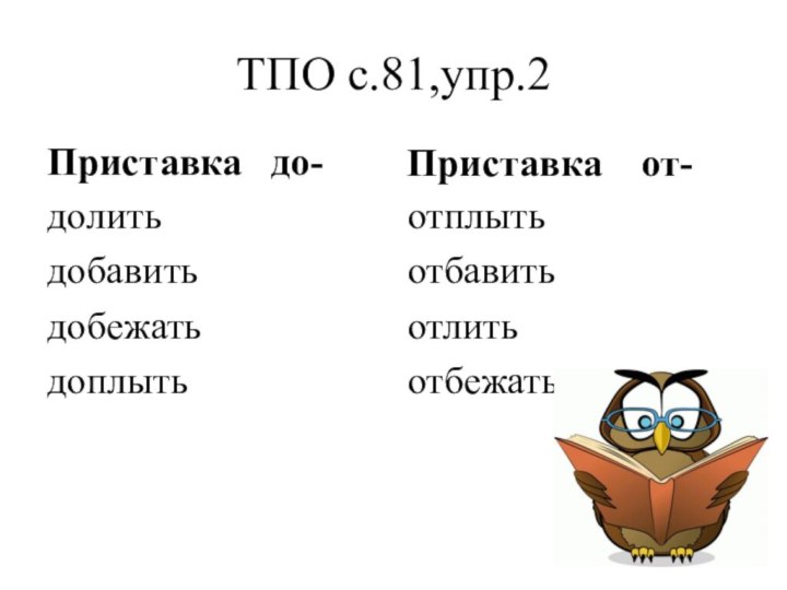 ТПО с.81,упр.2Приставка  до-долитьдобавитьдобежатьдоплыть Приставка  от-отплытьотбавитьотлитьотбежать