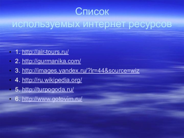 Список  используемых интернет ресурсов 1. http://air-tours.ru/2. http://gurmanika.com/ 3. http://images.yandex.ru/?lr=44&source=wiz4. http://ru.wikipedia.org/5. http://turpogoda.ru/ 6. http://www.gotovim.ru/