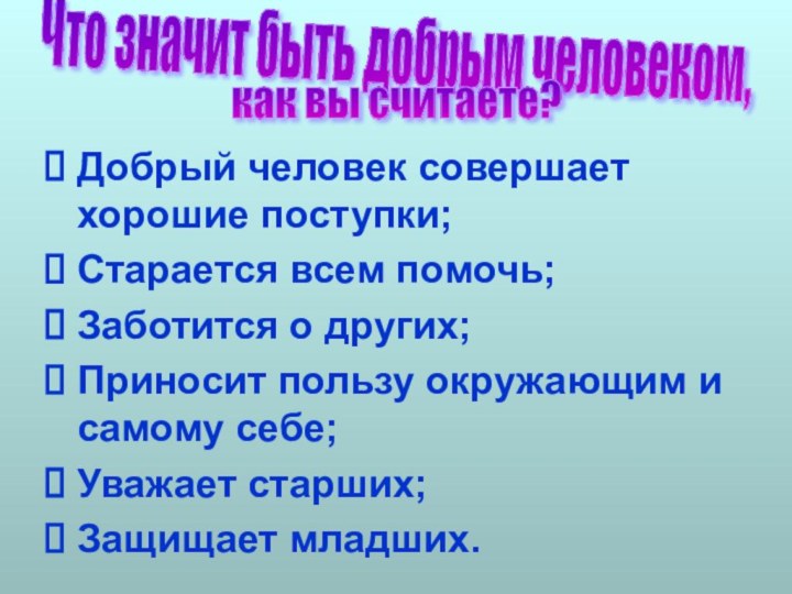 Добрый человек совершает хорошие поступки;Старается всем помочь;Заботится о других;Приносит пользу окружающим и