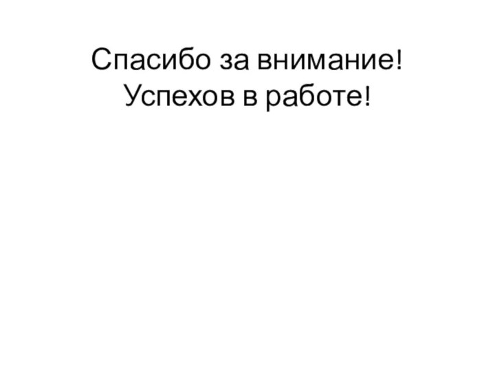 Спасибо за внимание! Успехов в работе!