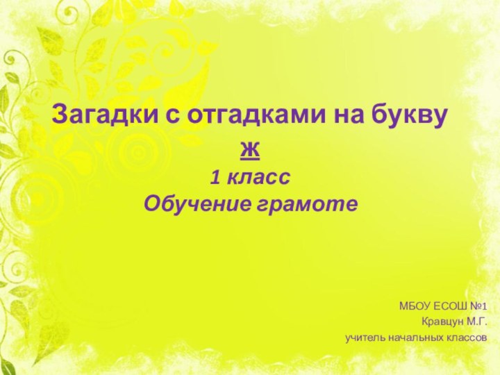 Загадки с отгадками на букву ж 1 класс Обучение грамотеМБОУ ЕСОШ №1Кравцун М.Г.учитель начальных классов