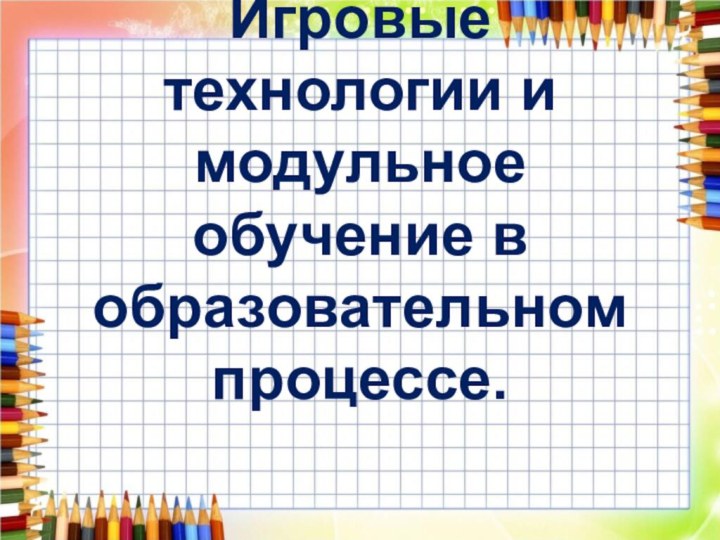 Игровые технологии и модульное обучение в образовательном