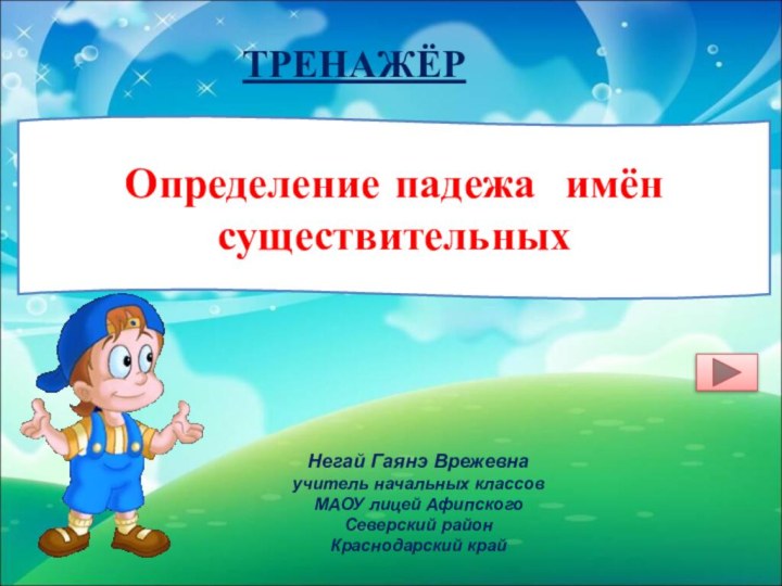 Определение падежа имён существительныхНегай Гаянэ Врежевнаучитель начальных классов МАОУ лицей Афипского Северский район Краснодарский крайТРЕНАЖЁР