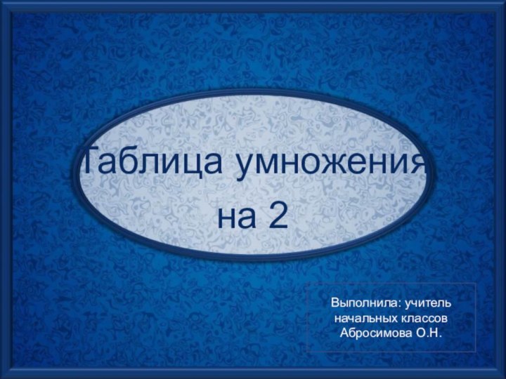 Таблица умножения на 2Выполнила: учитель начальных классов Абросимова О.Н.