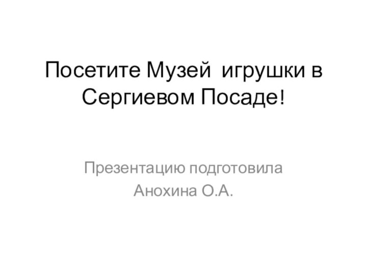 Посетите Музей игрушки в Сергиевом Посаде!Презентацию подготовилаАнохина О.А.