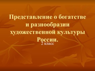 Представление о богатстве и разнообразии художественной культуры России. Урок изо во 2 классе презентация к уроку по изобразительному искусству (изо, 2 класс) по теме