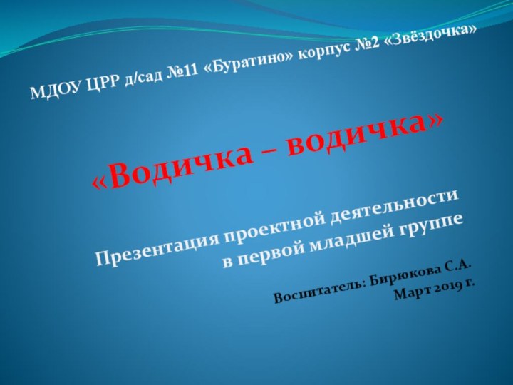 МДОУ ЦРР д/сад №11 «Буратино» корпус №2 «Звёздочка»«Водичка – водичка»Презентация проектной деятельности