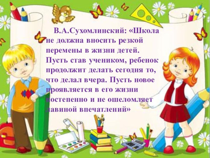 В.А.Сухомлинский: «Школа не должна вносить резкой перемены в жизни детей.