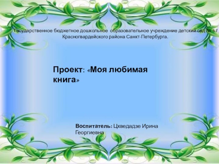 Государственное бюджетное дошкольное образовательное учреждение детский сад № 67 Красногвардейского района Санкт-Петербурга.Проект: