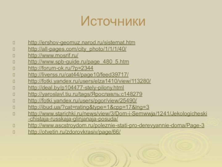 Источникиhttp://ershov-geomuz.narod.ru/sistemat.htmhttp://all-pages.com/city_photo/1/1/1/40/http://www.mosrif.ru/http://www.spb-guide.ru/page_480_5.htmhttp://forum-ok.ru/?p=2344http://liverss.ru/cat44/page10/feed39717/http://fotki.yandex.ru/users/elza1410/view/113280/http://deal.by/p104477-stely-pilony.htmlhttp://yaroslavl.tiu.ru/tags/Ярославль;c148279http://fotki.yandex.ru/users/pgor/view/25490/http://ibud.ua/?cat=rating&type=1&cpp=17&lng=3http://www.starichki.ru/news/view/3/Dom-i-Semwwja/1241/Jekologicheski-chistaja-russkaja-glinjanaja-posuda/http://www.ascstroydom.ru/poleznie-stati-pro-derevyannie-doma/Page-3http://otvetin.ru/zdorovkrasiv/page/66/