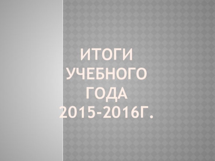 ИТОГИ УЧЕБНОГОГОДА2015-2016Г.