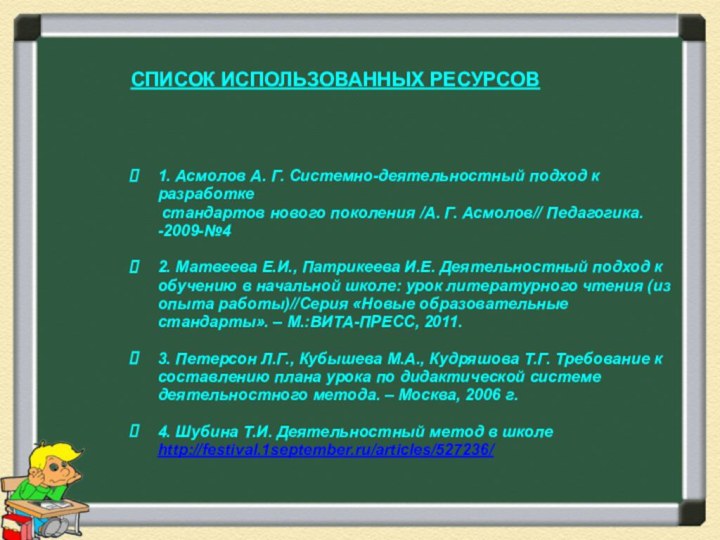 СПИСОК ИСПОЛЬЗОВАННЫХ РЕСУРСОВ   1. Асмолов А. Г. Системно-деятельностный подход к