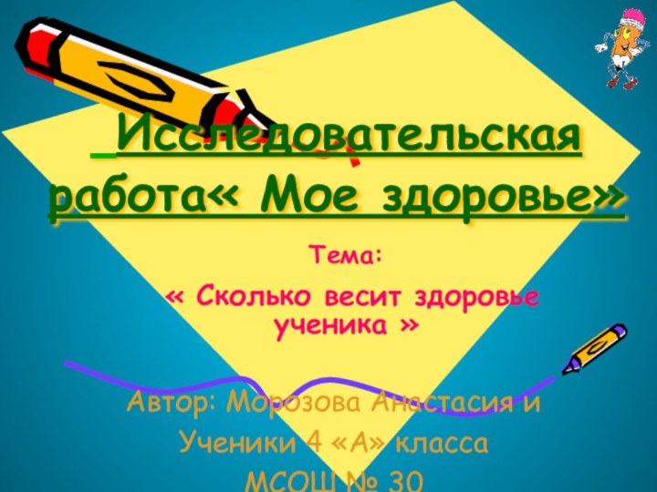 Исследовательская работа« Мое здоровье»Тема: « Сколько весит здоровье ученика »Автор: Морозова