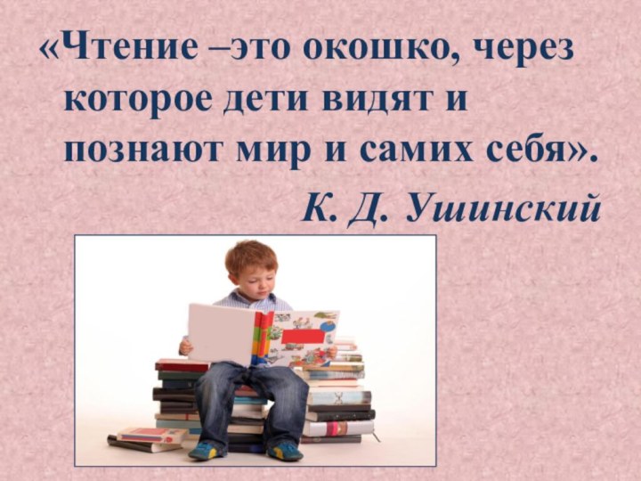 «Чтение –это окошко, через которое дети видят и познают мир и самих себя». К. Д. Ушинский
