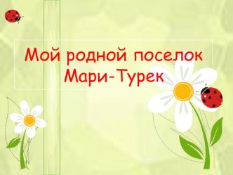 Мой родной поселок Мари-Турек. презентация к занятию (подготовительная группа) по теме