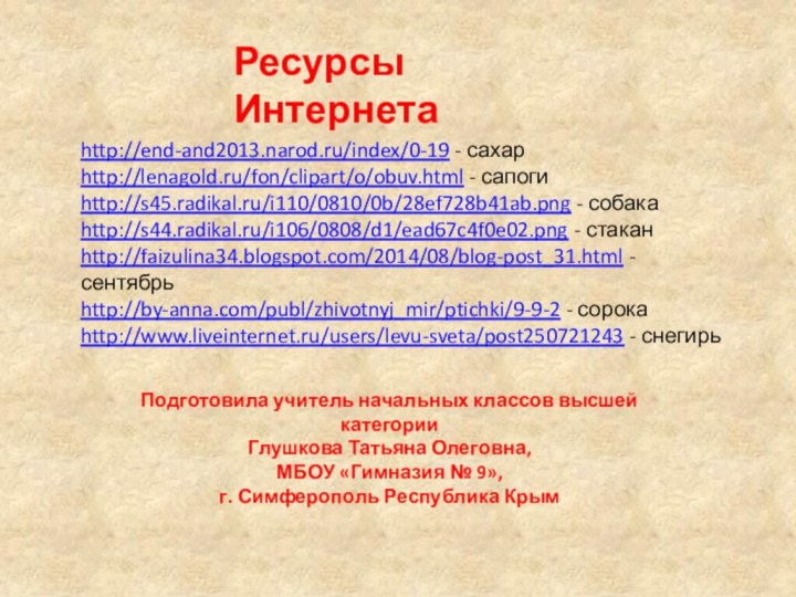 http://end-and2013.narod.ru/index/0-19 - сахарhttp://lenagold.ru/fon/clipart/o/obuv.html - сапогиhttp://s45.radikal.ru/i110/0810/0b/28ef728b41ab.png - собакаhttp://s44.radikal.ru/i106/0808/d1/ead67c4f0e02.png - стаканhttp://faizulina34.blogspot.com/2014/08/blog-post_31.html - сентябрьhttp://by-anna.com/publ/zhivotnyj_mir/ptichki/9-9-2 -