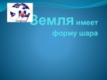 Земля имеет форму шара. Презентация 2 класс презентация к уроку по окружающему миру (2 класс)