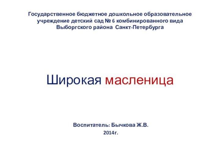 Широкая масленицаВоспитатель: Бычкова Ж.В.2014г.Государственное бюджетное дошкольное образовательное  учреждение детский сад №