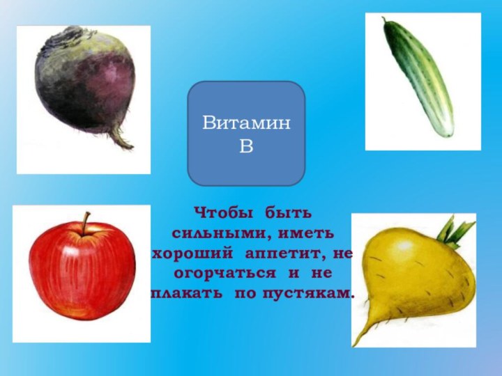 Витамин ВЧтобы быть сильными, иметь хороший аппетит, не огорчаться и не плакать по пустякам.