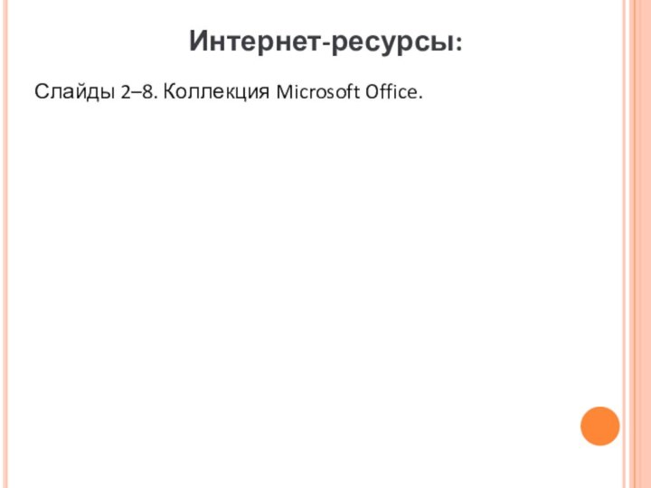 Интернет-ресурсы:Слайды 2–8. Коллекция Microsoft Office.