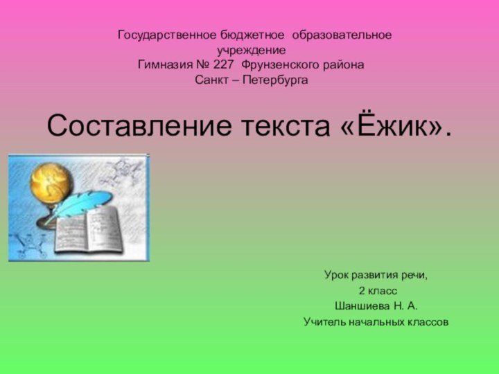 Составление текста «Ёжик».Урок развития речи,  2 классШаншиева Н. А.Учитель начальных классовГосударственное