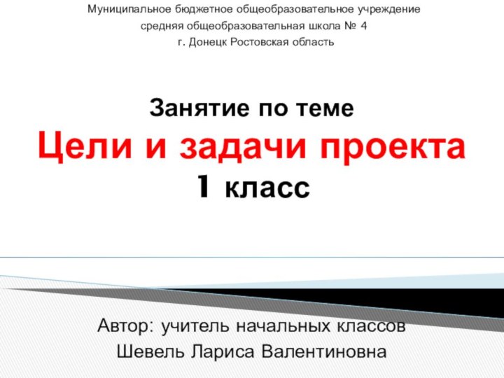 Занятие по теме Цели и задачи проекта 1 класс   Автор: