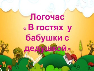 В гостях у бабушки с дедушкой план-конспект занятия по логопедии (подготовительная группа) по теме