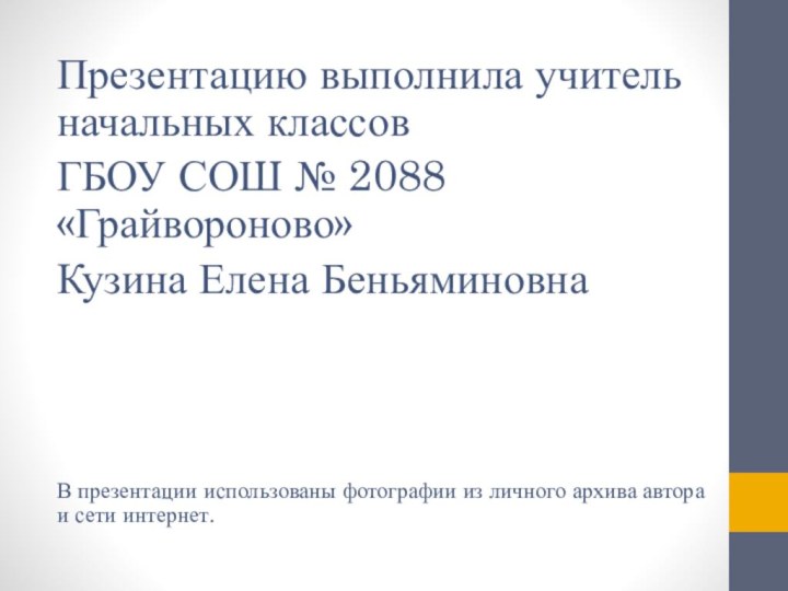 Презентацию выполнила учитель начальных классовГБОУ СОШ № 2088 «Грайвороново»Кузина Елена БеньяминовнаВ презентации