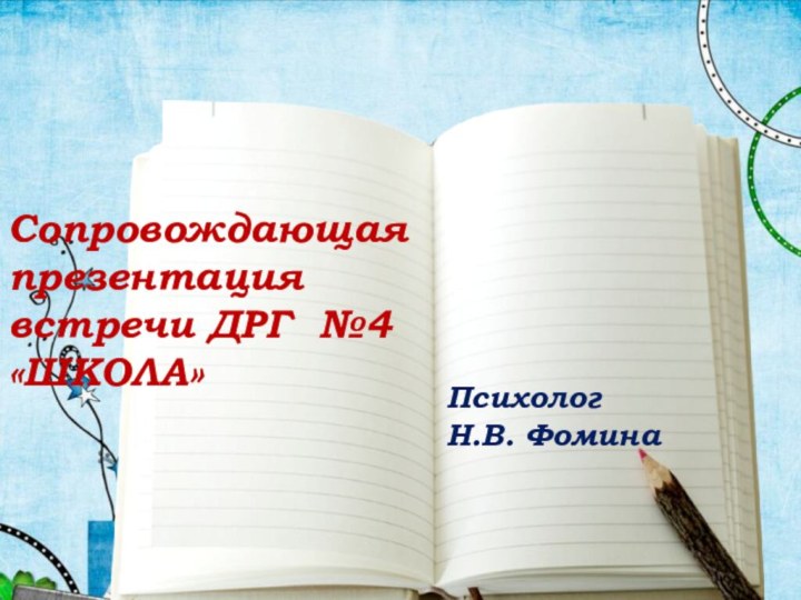 Сопровождающая презентация встречи ДРГ №4 «ШКОЛА»Психолог Н.В. Фомина