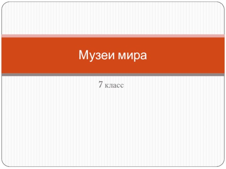 7 классМузеи мира