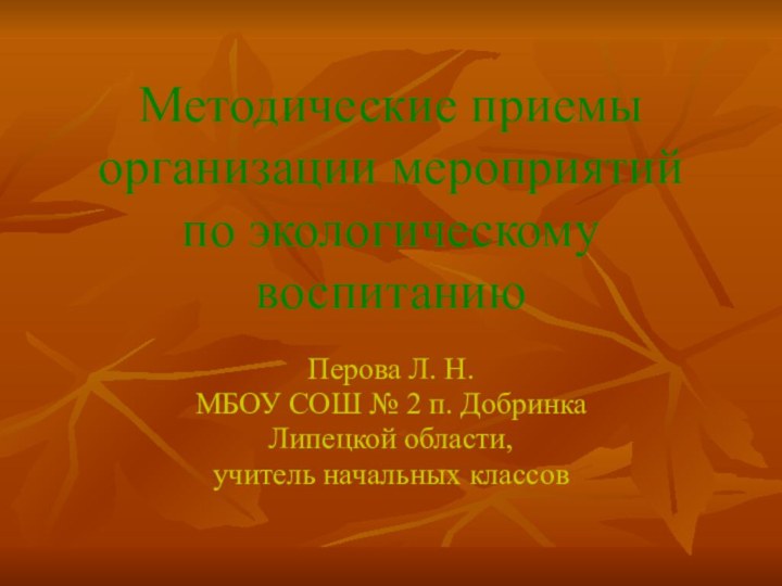 Методические приемы организации мероприятий по экологическому воспитаниюПерова Л. Н.МБОУ СОШ № 2