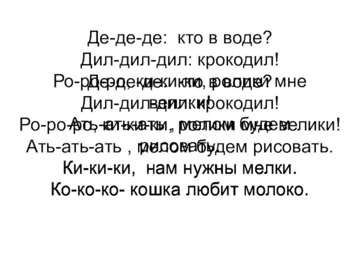 Де-де-де:  кто в воде? Дил-дил-дил: крокодил!Ро-ро-ро, ки-ки-ки, ролики мне велики!Ать-ать-ать , мелом