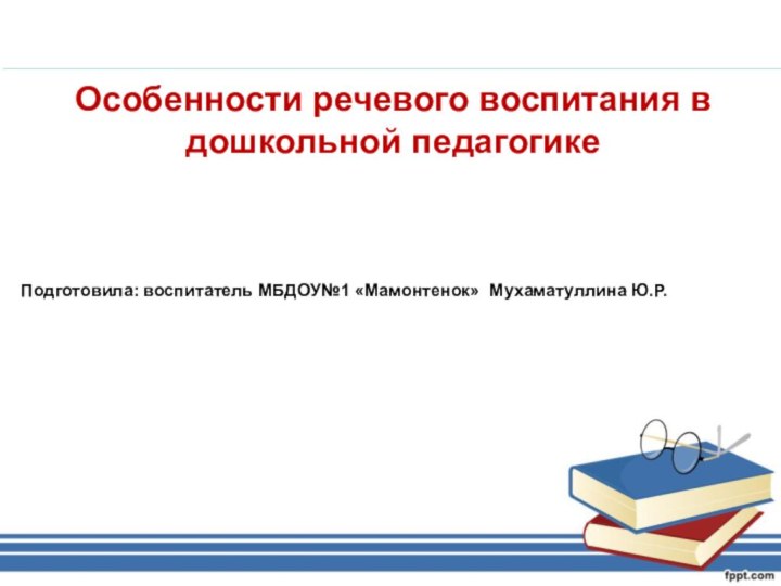 Особенности речевого воспитания в дошкольной педагогикеПодготовила: воспитатель МБДОУ№1 «Мамонтенок» Мухаматуллина Ю.Р.