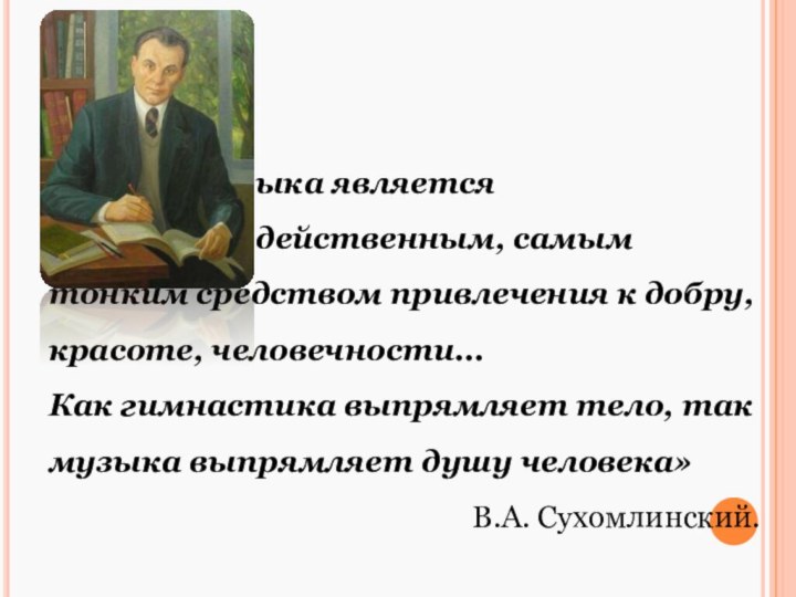 «Музыка является 				самым чудодейственным, самым тонким средством привлечения к добру, красоте, человечности...