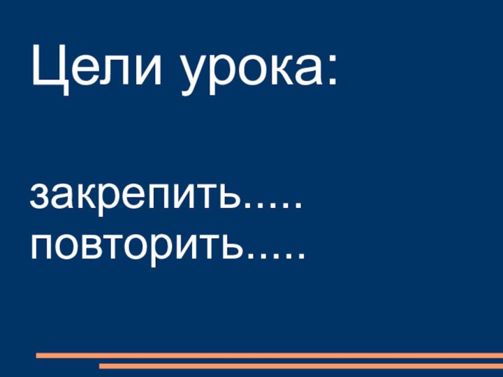 Цели урока: закрепить..... повторить.....