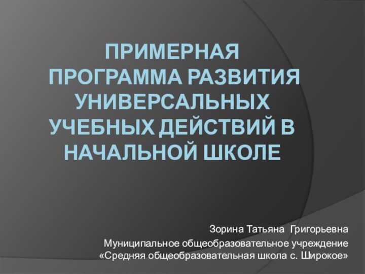 Примерная Программа развития универсальных учебных действий в начальной школе Зорина Татьяна ГригорьевнаМуниципальное