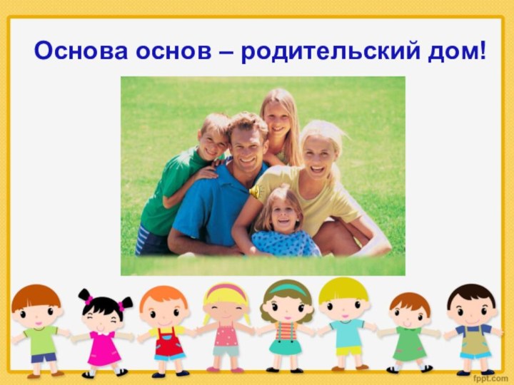 Основа основ – родительский дом!