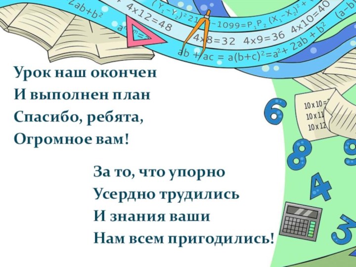 Урок наш оконченИ выполнен планСпасибо, ребята,Огромное вам!За то, что упорноУсердно трудилисьИ знания вашиНам всем пригодились!