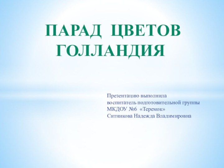 Парад цветовГолландияПрезентацию выполнила воспитатель подготовительной группыМКДОУ №6 «Теремок» Ситникова Надежда Владимировна