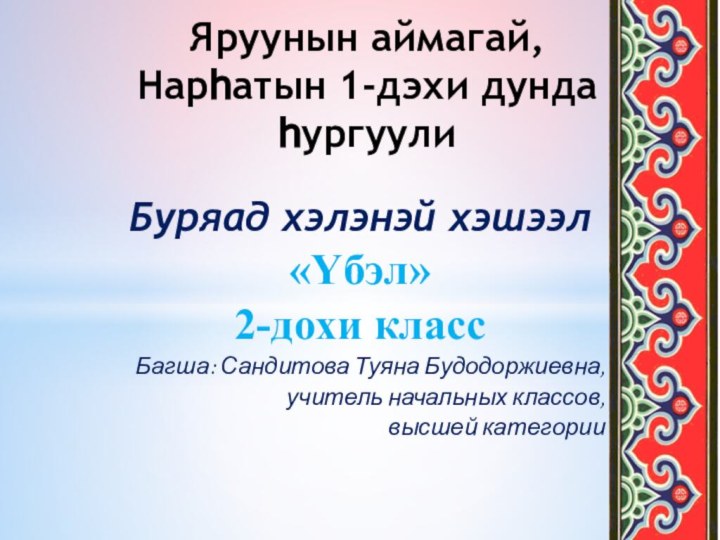 Буряад хэлэнэй хэшээл«Υбэл»2-дохи классБагша: Сандитова Туяна Будодоржиевна,учитель начальных классов, высшей категорииЯруунын аймагай,