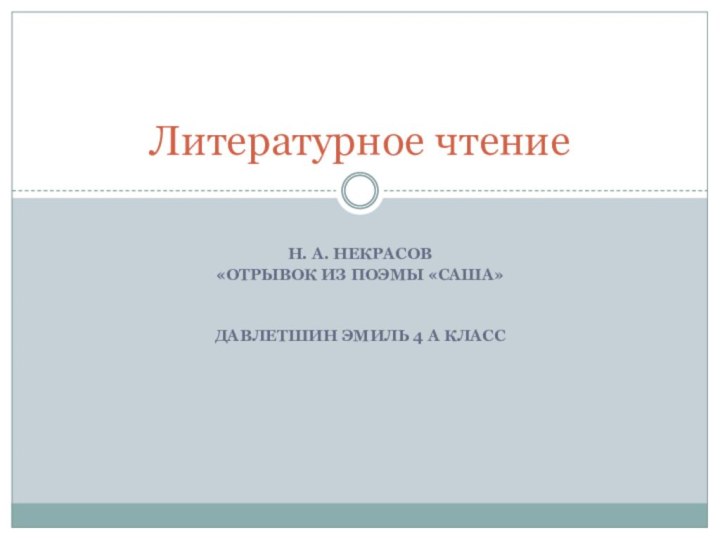 Н. А. Некрасов«отрывок из поэмы «Саша»Давлетшин Эмиль 4 а классЛитературное чтение