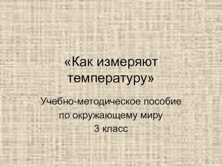 «Как измеряют температуру»Учебно-методическое пособиепо окружающему миру3 класс