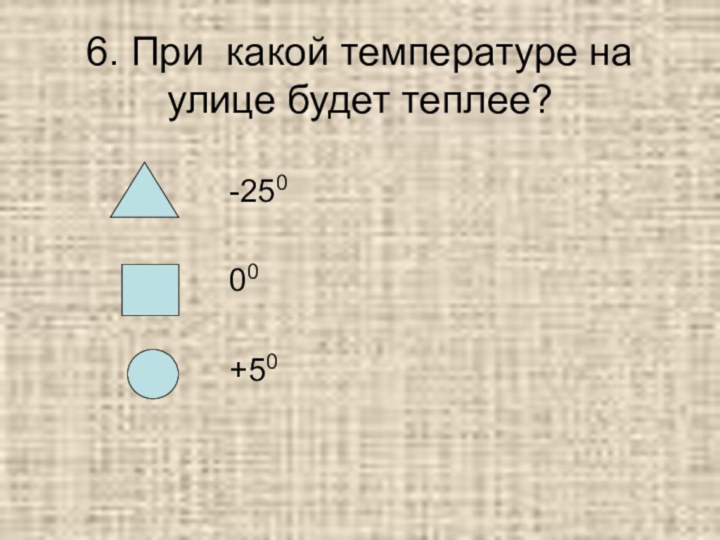 6. При какой температуре на улице будет теплее?