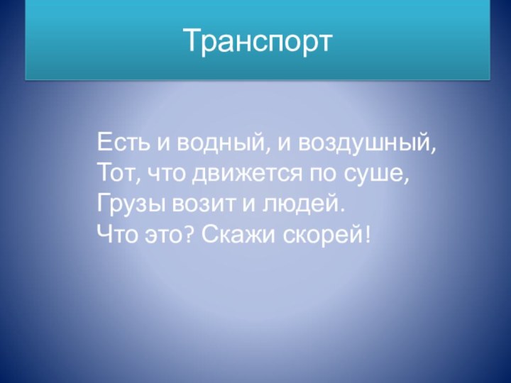 ТранспортЕсть и водный, и воздушный, Тот, что движется по суше, Грузы возит