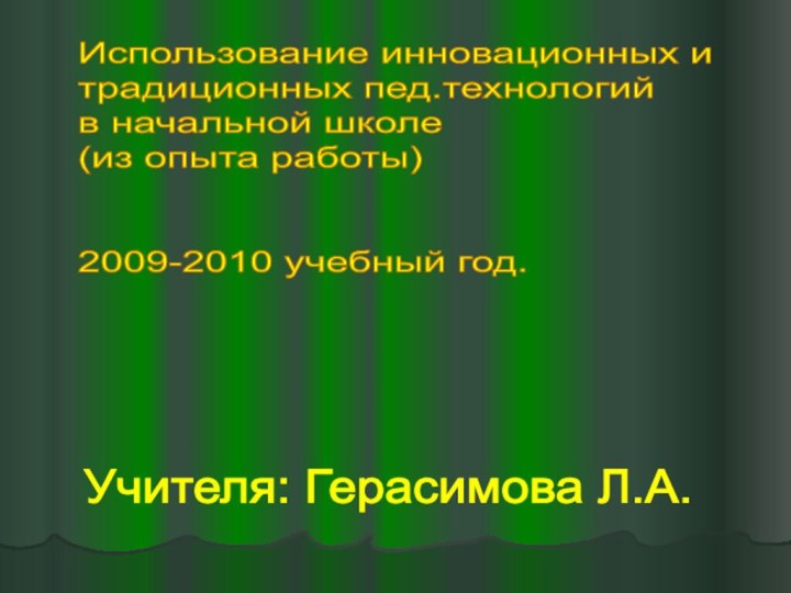 Учителя: Герасимова Л.А. Использование инновационных и  традиционных пед.технологий  в начальной